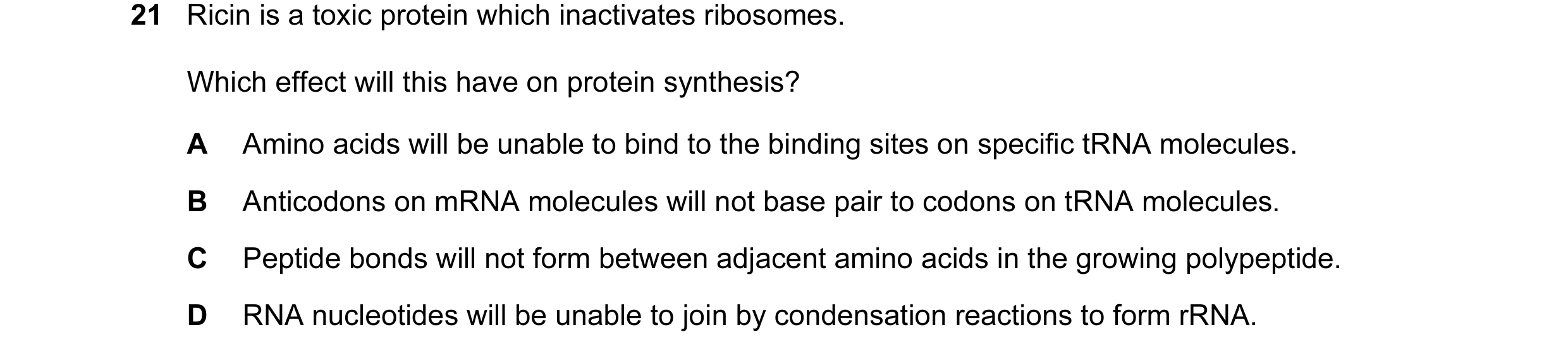 Question 75: Ricin is a toxic protein which inactivates ribosomes. Which effect will this have on protein synthesis? A Amino acids will be unable to bin…
