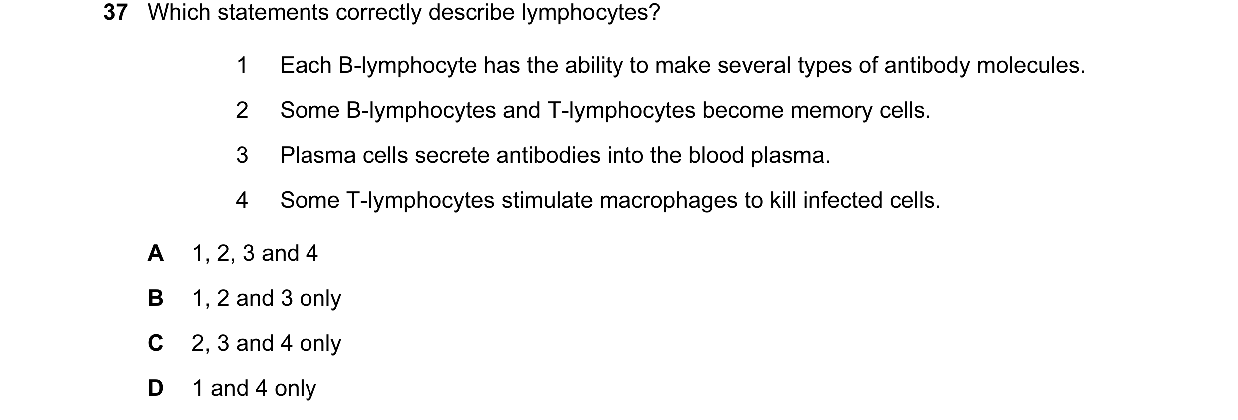 Question 57: Which statements correctly describe lymphocytes? 1 Each B-lymphocyte has the ability to make several types of antibody molecules. 2 Some B-…