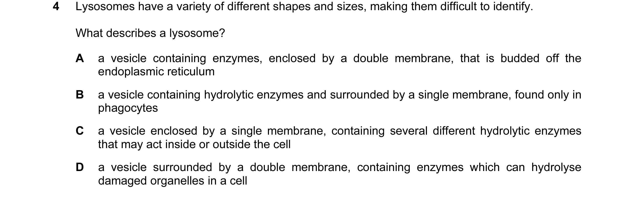 Question 132: Lysosomes have a variety of different shapes and sizes, making them difficult to identify. What describes a lysosome? A a vesicle containin…