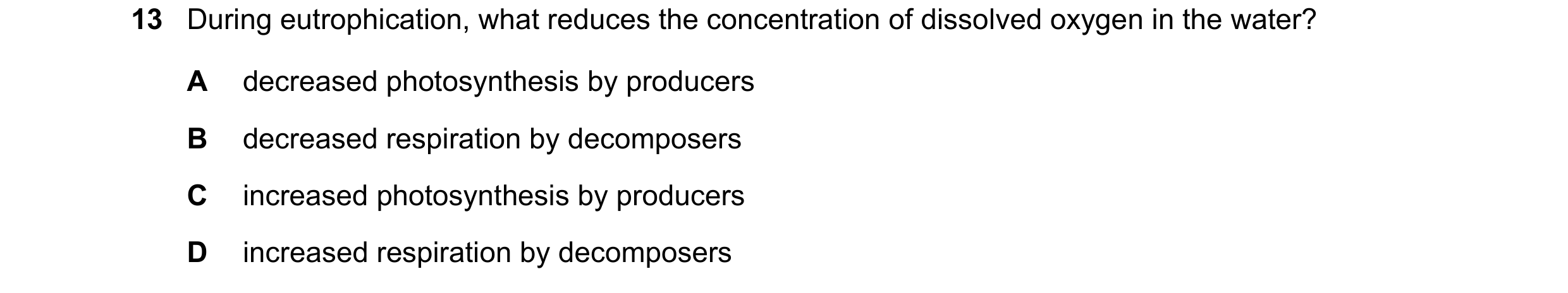 Question 12: During eutrophication, what reduces the concentration of dissolved oxygen in the water? A decreased photosynthesis by producers B decreased…
