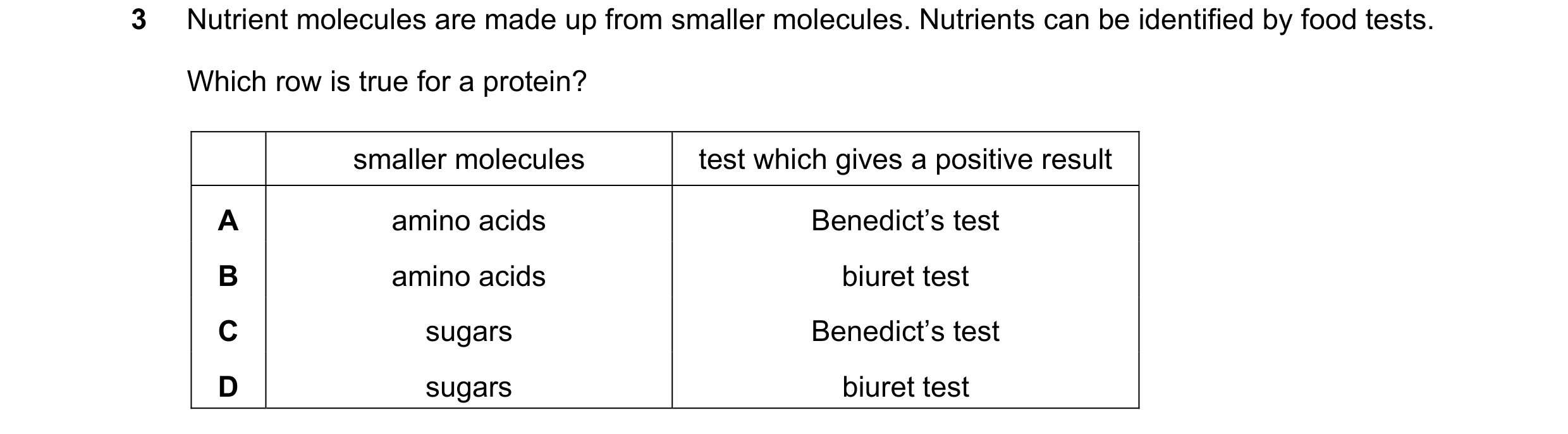 Question 10: Nutrient molecules are made up from smaller molecules. Nutrients can be identified by food tests. Which row is true for a protein? smaller …