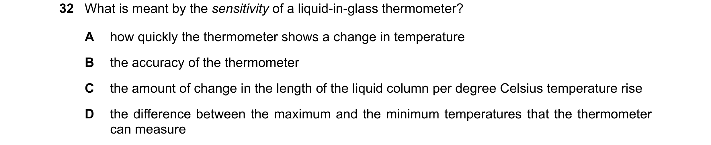 Question 9: What is meant by the sensitivity of a liquid-in-glass thermometer? A how quickly the thermometer shows a change in temperature B the accura…