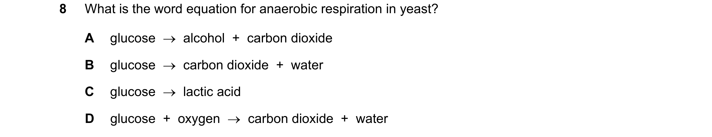 Question 17: What is the word equation for anaerobic respiration in yeast? A glucose alcohol + carbon dioxide B glucose carbon dioxide + wat…