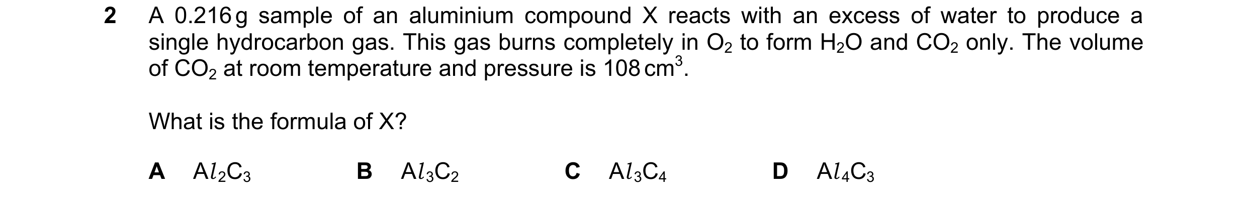 Question 132: A 0.216 g sample of an aluminium compound X reacts with an excess of water to produce a single hydrocarbon gas. This gas burns completely i…