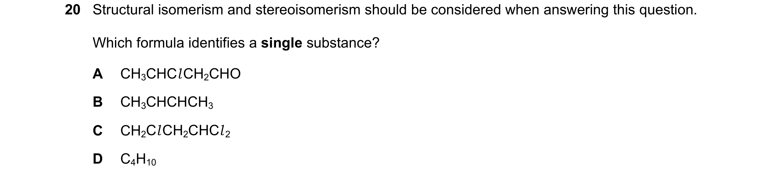 Question 97: Structural isomerism and stereoisomerism should be considered when answering this question. Which formula identifies a single substance? A …