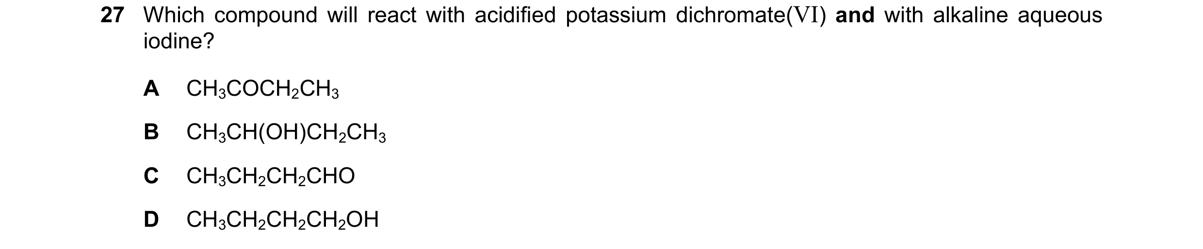Question 146: Which compound will react with acidified potassium dichromate(VI) and with alkaline aqueous iodine? A CH3COCH2CH3 B CH3CH(OH)CH2CH3 C CH3CH…