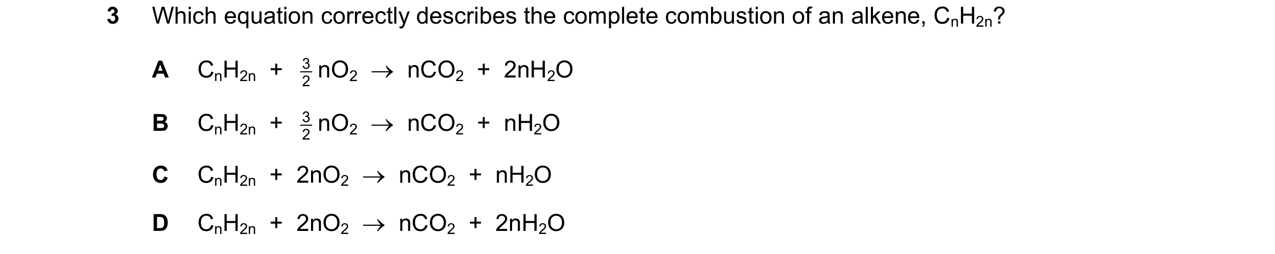 Question 119: Which equation correctly describes the complete combustion of an alkene, CnH2n? A CnH2n  +  2 3 nO2  →  nCO2  +  2nH2O B CnH2n  +  2 3 nO2 …