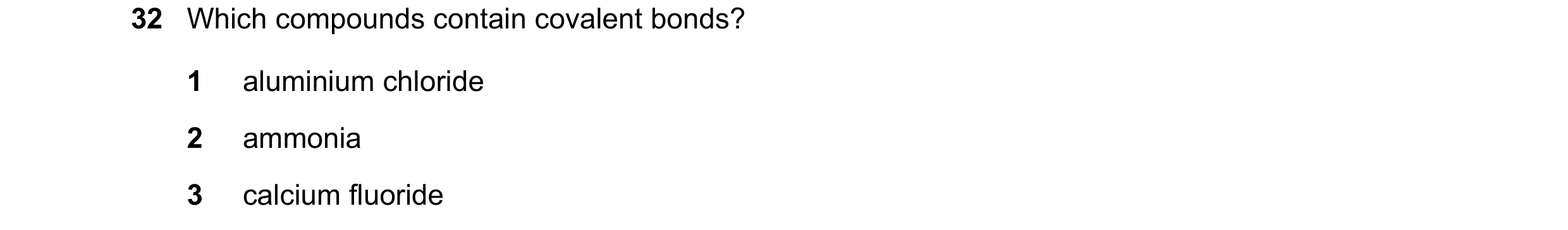 Question 50: Which compounds contain covalent bonds? 1 aluminium chloride 2 ammonia 3 calcium fluoride
