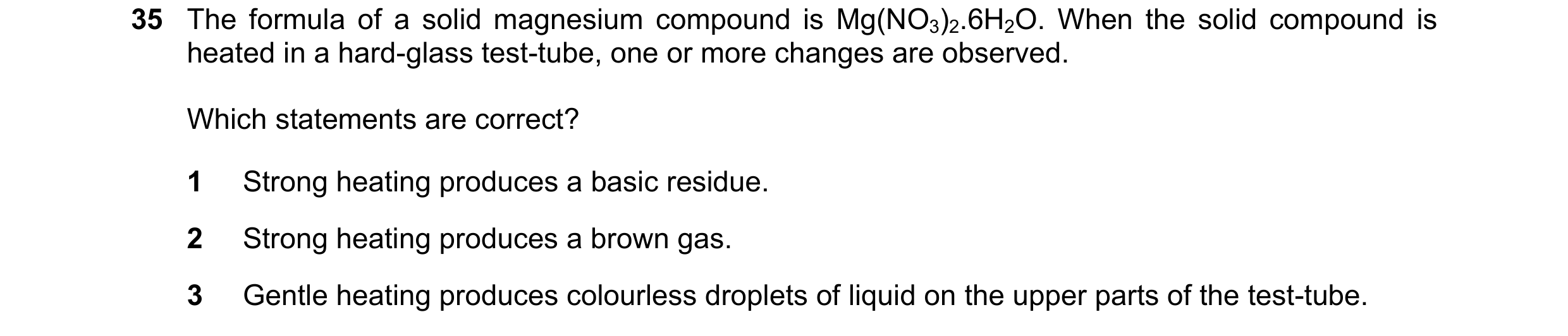 Question 8: The formula of a solid magnesium compound is Mg(NO3)2.6H2O. When the solid compound is heated in a hard-glass test-tube, one or more change…