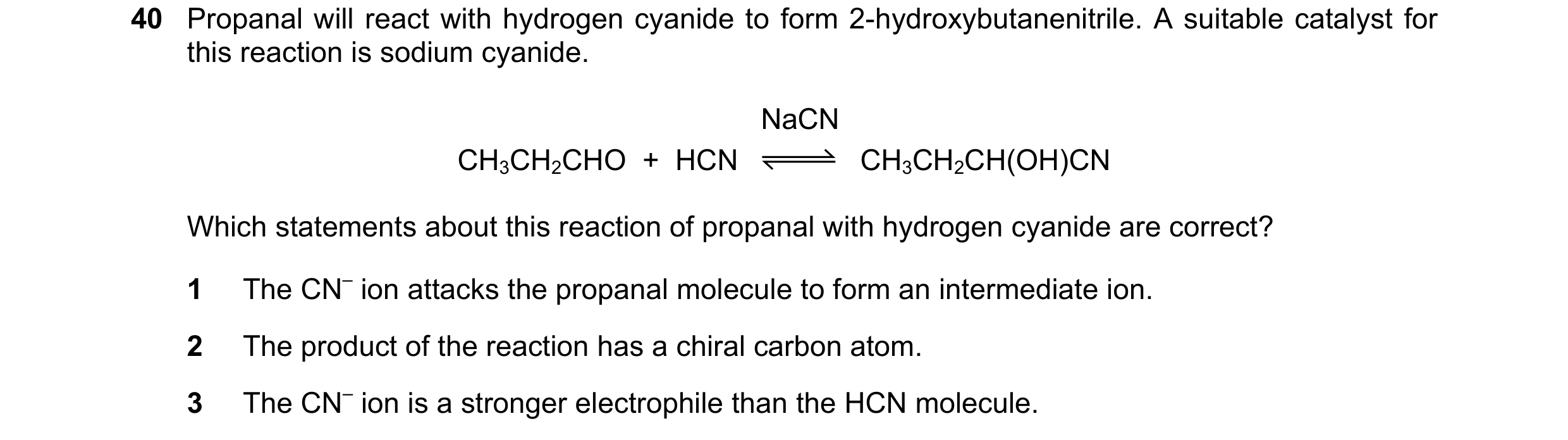 Question 54: Propanal will react with hydrogen cyanide to form 2-hydroxybutanenitrile. A suitable catalyst for this reaction is sodium cyanide. NaCN CH3…