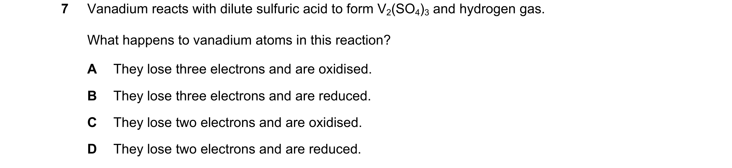 Question 165: Vanadium reacts with dilute sulfuric acid to form V2(SO4)3 and hydrogen gas. What happens to vanadium atoms in this reaction? A They lose t…