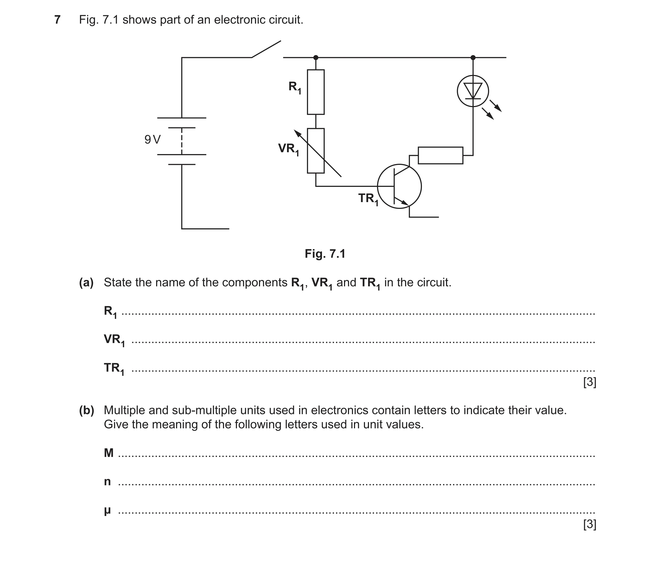 Question 135: Fig. 7.1 shows part of an electronic circuit. R1 9 V VR1 TR1 Fig. 7.1 (a) State the name of the components R1, VR1 and TR1 in the circuit. …