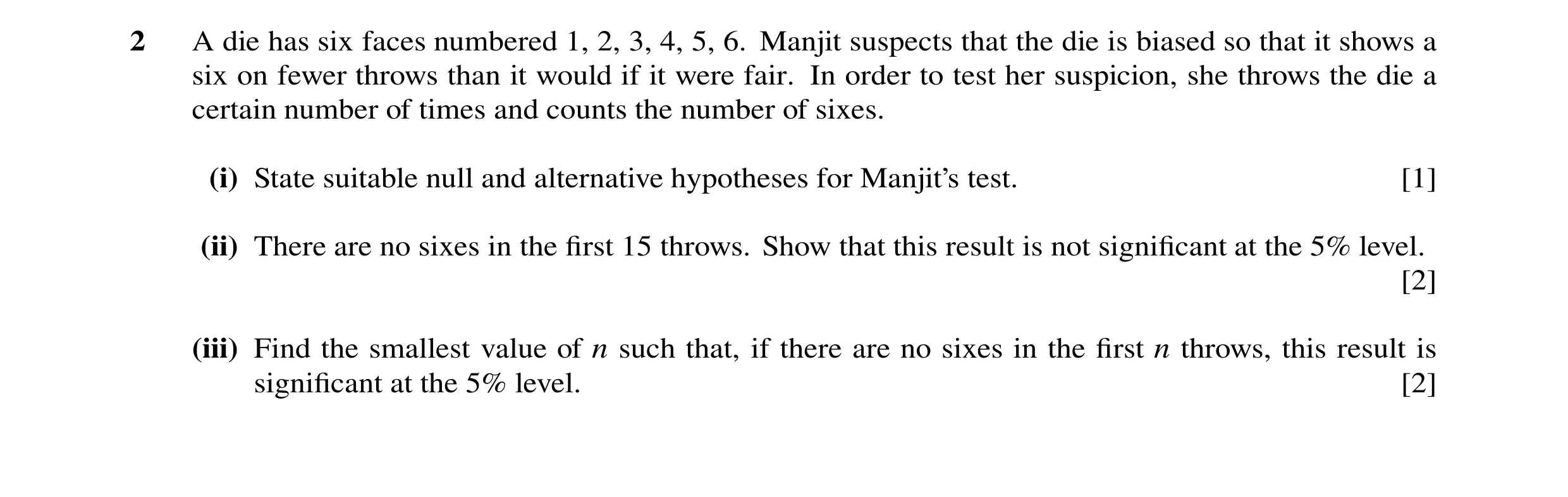 Question 42: A die has six faces numbered 1, 2, 3, 4, 5, 6. Manjit suspects that the die is biased so that it shows a six on fewer throws than it would …