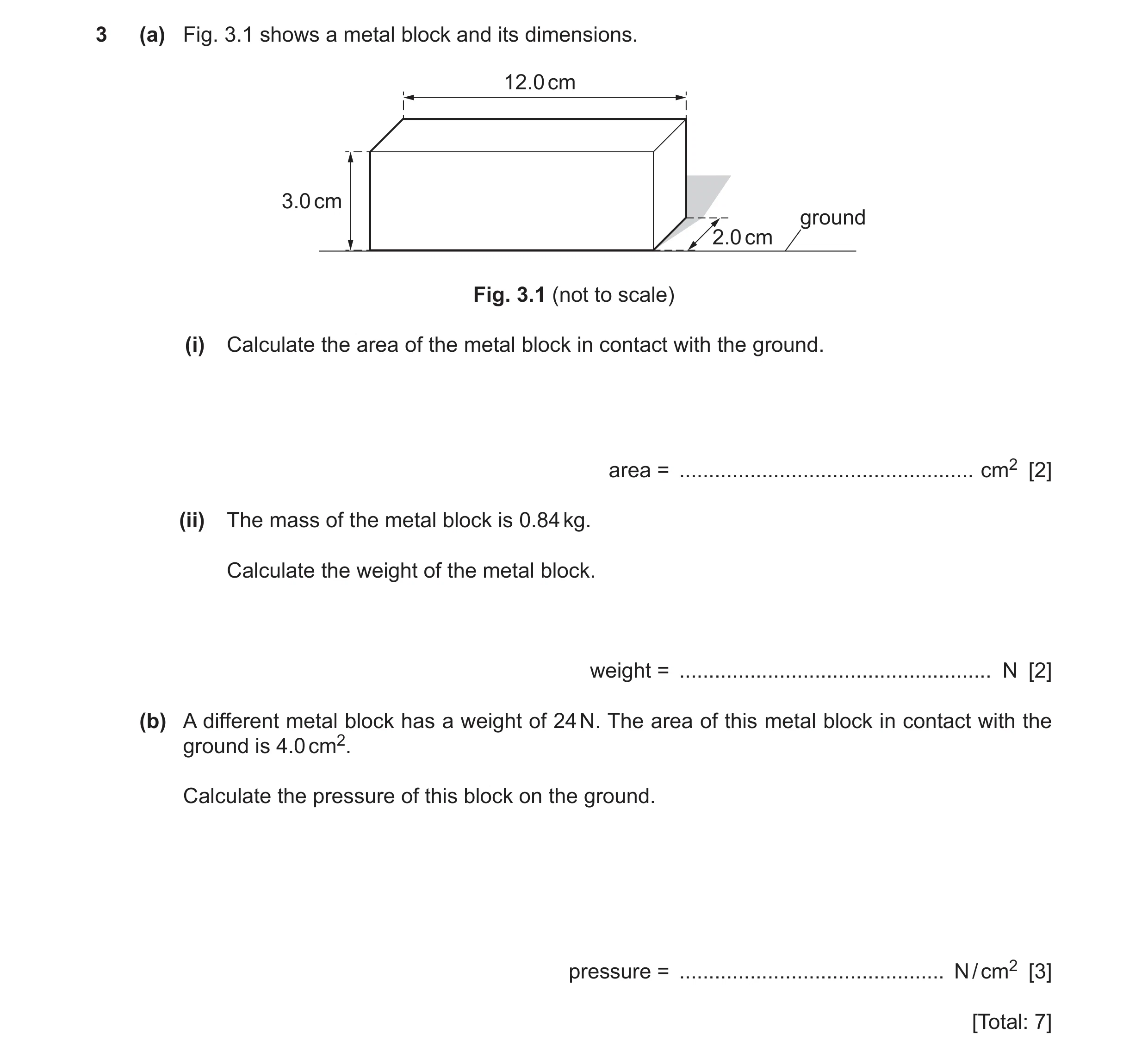 Question 24: (a) Fig. 3.1 shows a metal block and its dimensions. 12.0 cm 3.0 cm ground 2.0 cm Fig. 3.1 (not to scale) (i) Calculate the area of the met…