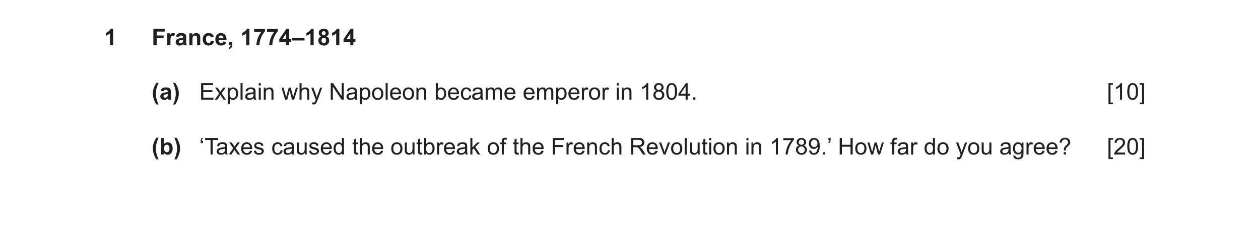 Question 8: France, 1774–1814 (a) Explain why Napoleon became emperor in 1804. [10] (b) ‘Taxes caused the outbreak of the French Revolution in 1789.’ H…
