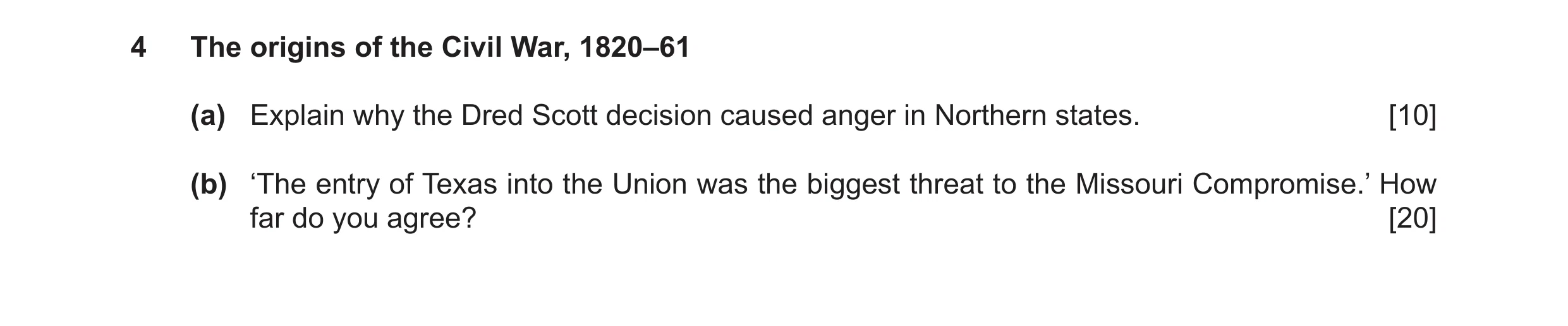 Question 16: The origins of the Civil War, 1820–61 (a) Explain why the Dred Scott decision caused anger in Northern states. [10] (b) ‘The entry of Texas…
