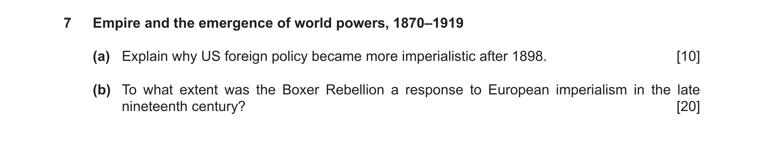 Question 7: Empire and the emergence of world powers, 1870–1919 (a) Explain why US foreign policy became more imperialistic after 1898. [10] (b) To wha…