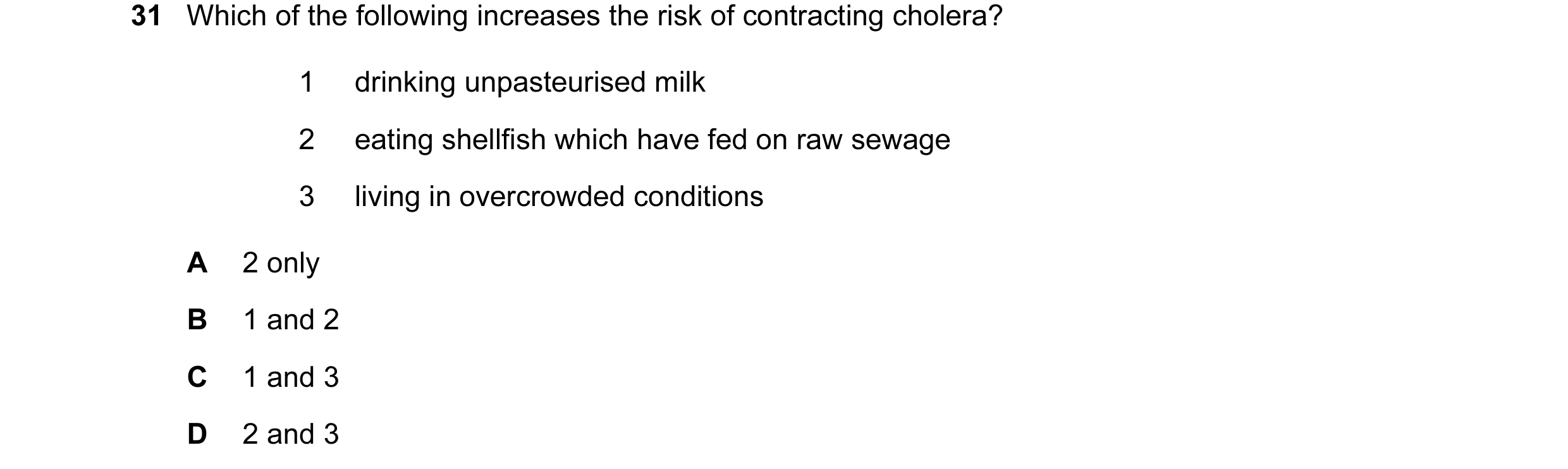 Question 40: Which of the following increases the risk of contracting cholera? 1 drinking unpasteurised milk 2 eating shellfish which have fed on raw se…
