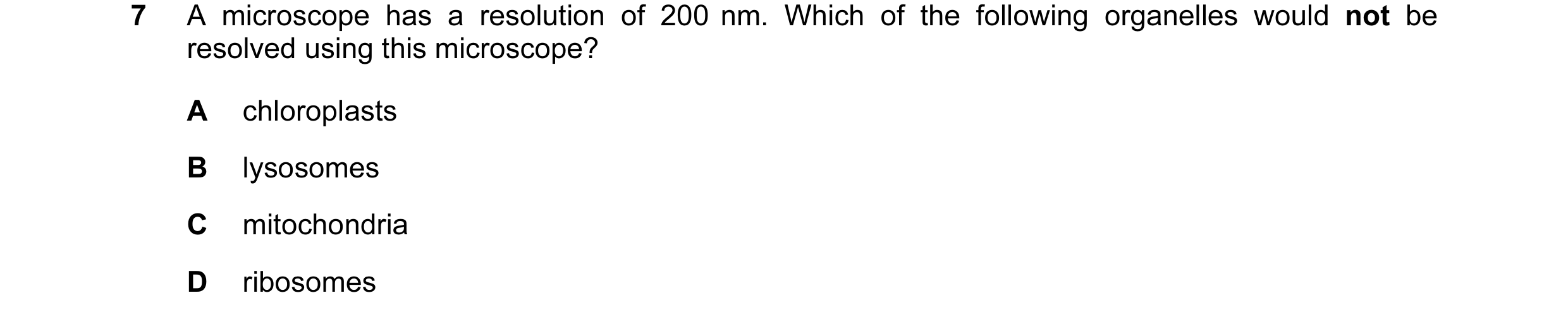 Question 51: A microscope has a resolution of 200 nm. Which of the following organelles would not be resolved using this microscope? A chloroplasts B ly…