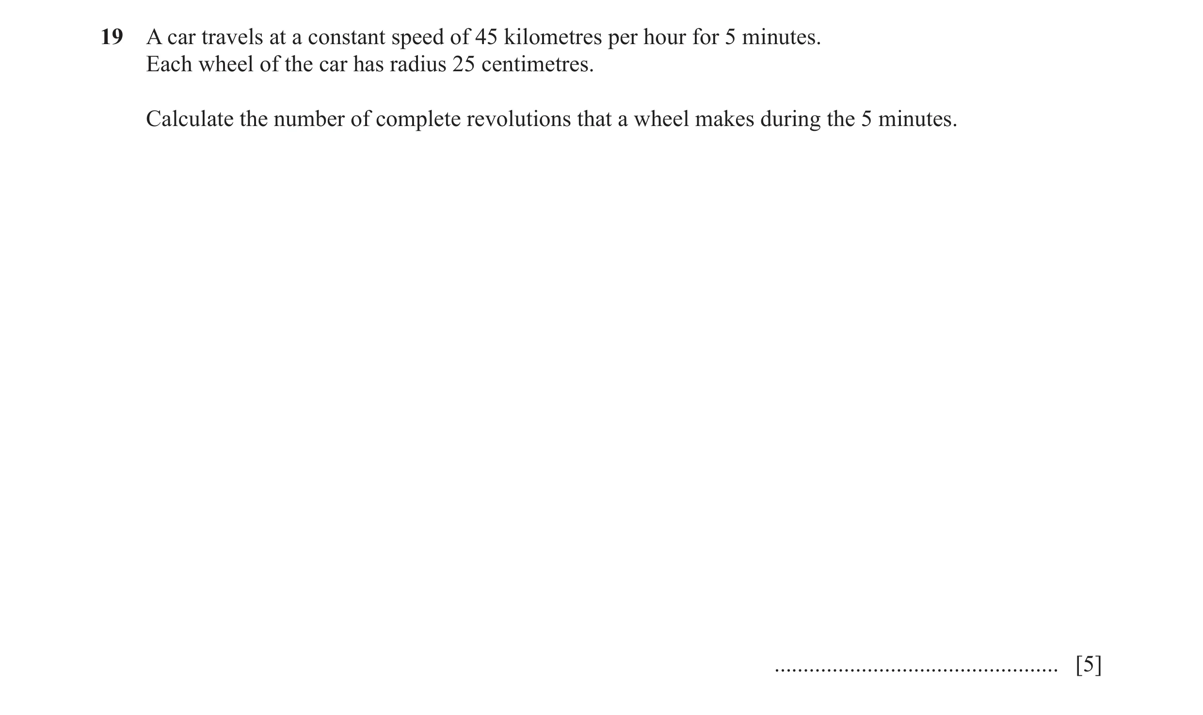 Question 53: A car travels at a constant speed of 45 kilometres per hour for 5 minutes. Each wheel of the car has radius 25 centimetres. Calculate the n…