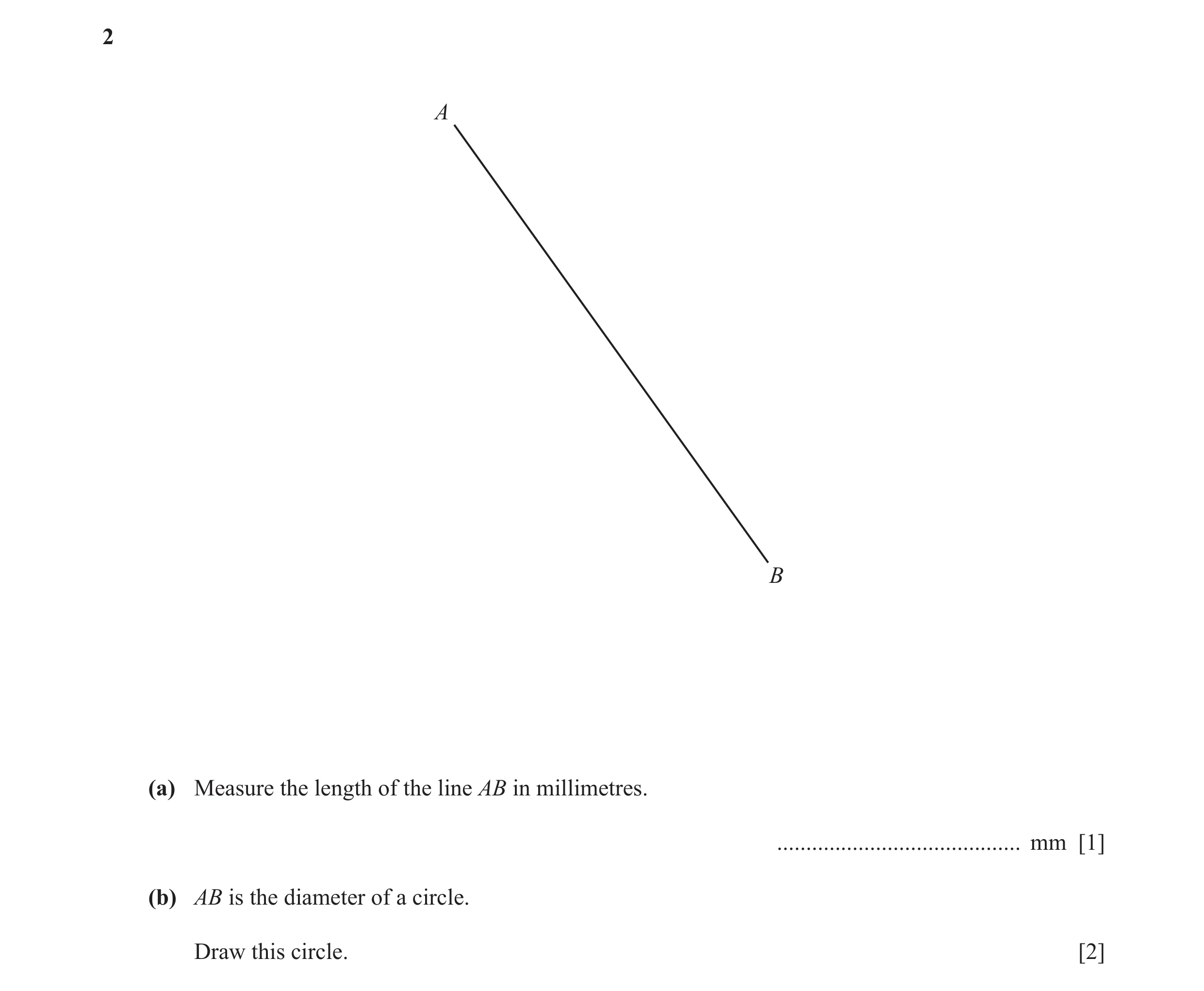 Question 26: A B (a) Measure the length of the line AB in millimetres. .......................................... mm [1] (b) AB is the diameter of a cir…