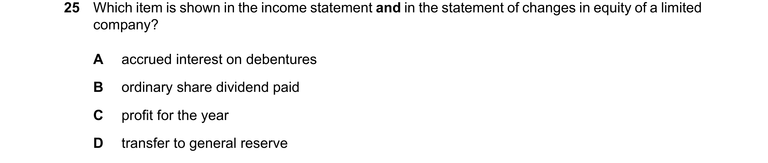 Question 28: Which item is shown in the income statement and in the statement of changes in equity of a limited company? A accrued interest on debenture…