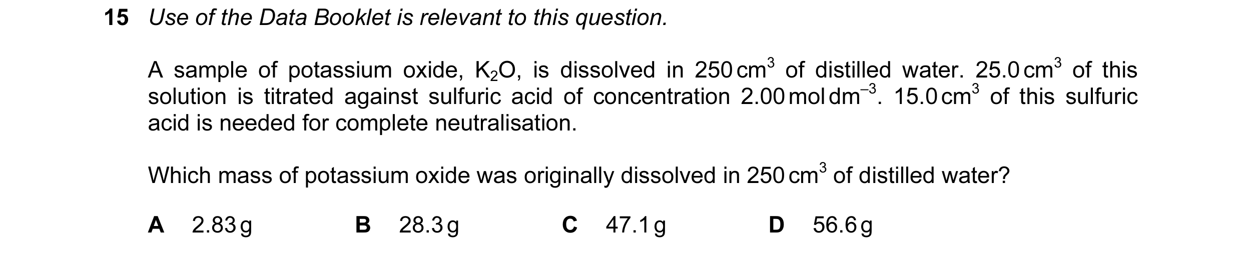 Question 99: Use of the Data Booklet is relevant to this question. A sample of potassium oxide, K2O, is dissolved in 250 cm3 of distilled water. 25.0 cm…