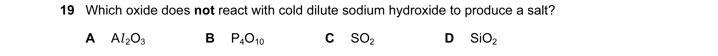 Question 52: Which oxide does not react with cold dilute sodium hydroxide to produce a salt? A Al 2O3 B P4O10 C SO2 D SiO2