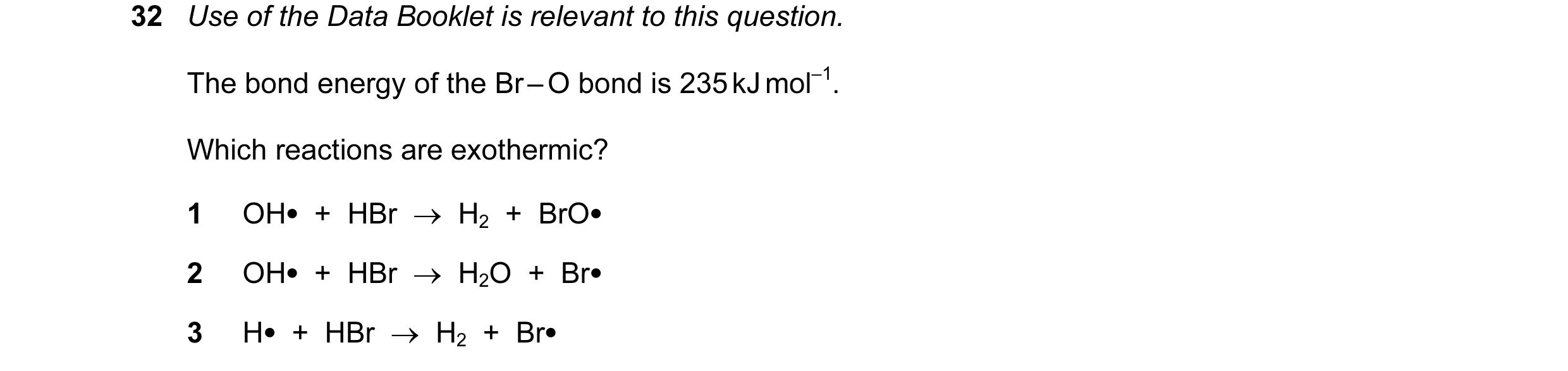 Question 41: Use of the Data Booklet is relevant to this question. The bond energy of the Br – O bond is 235 kJ mol–1. Which reactions are exothermic? 1…