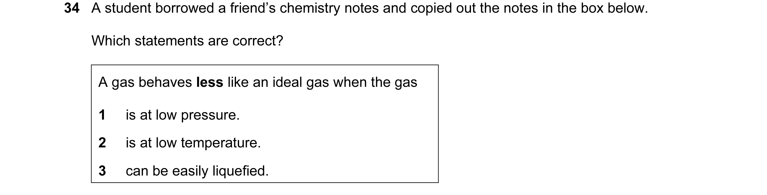 Question 47: A student borrowed a friend’s chemistry notes and copied out the notes in the box below. Which statements are correct? A gas behaves less l…