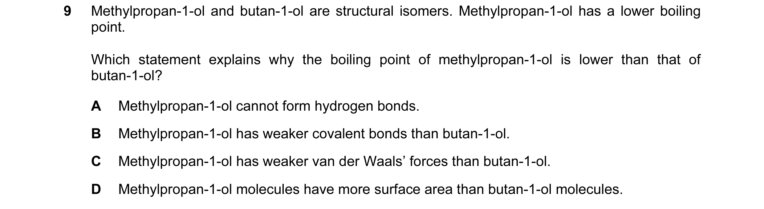 Question 48: Methylpropan-1-ol and butan-1-ol are structural isomers. Methylpropan-1-ol has a lower boiling point. Which statement explains why the boil…