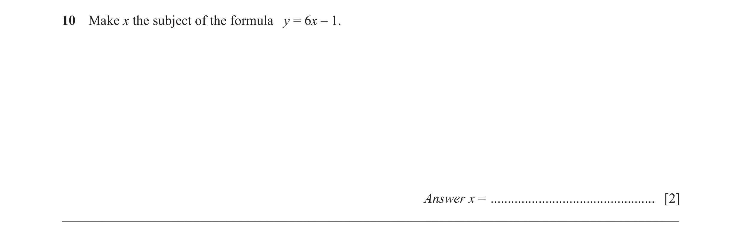 Question 47: Make x the subject of the formula y = 6x – 1. Answer x = ................................................ [2] _____________________________…