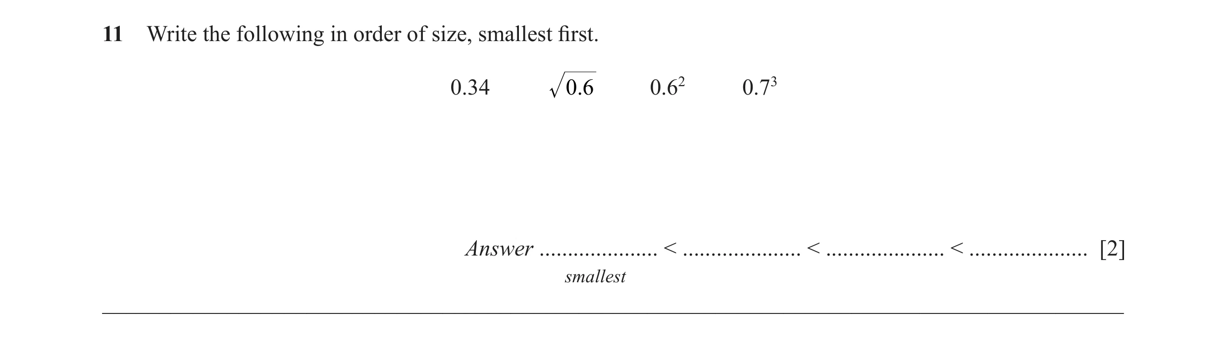Question 16: Write the following in order of size, smallest fi rst. 0.34 0.6 0.62 0.73 Answer ..................... < ..................... < ...........…