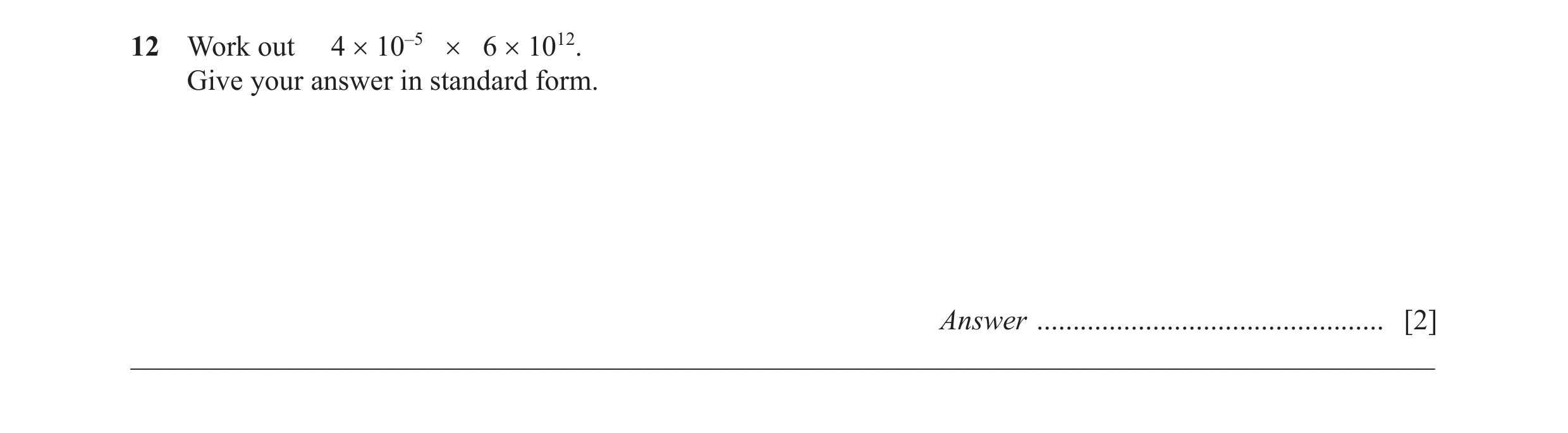 Question 30: Work out 4 × 10–5 × 6 × 1012. Give your answer in standard form. Answer ................................................ [2] ______________…