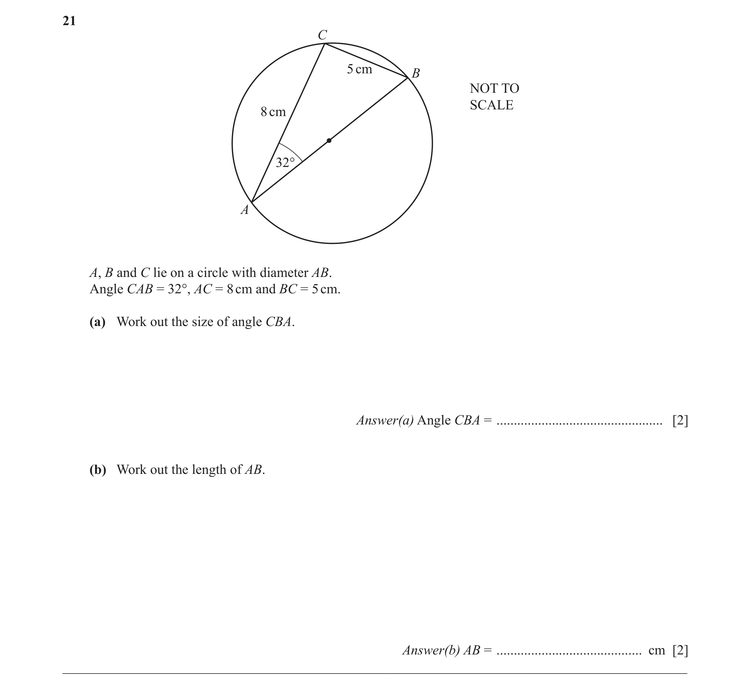 Question 15: C 5 cm B NOT TO SCALE 8 cm 32° A A, B and C lie on a circle with diameter AB. Angle CAB = 32°, AC = 8 cm and BC = 5 cm. (a) Work out the si…