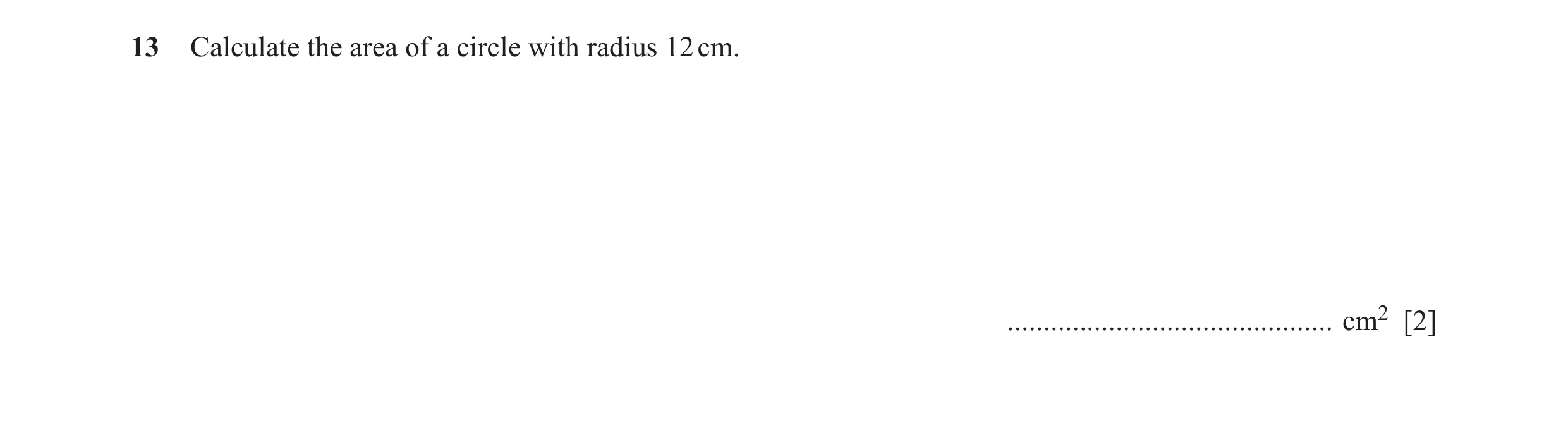 Question 16: Calculate the area of a circle with radius 12 cm. ............................................. cm2 [2]
