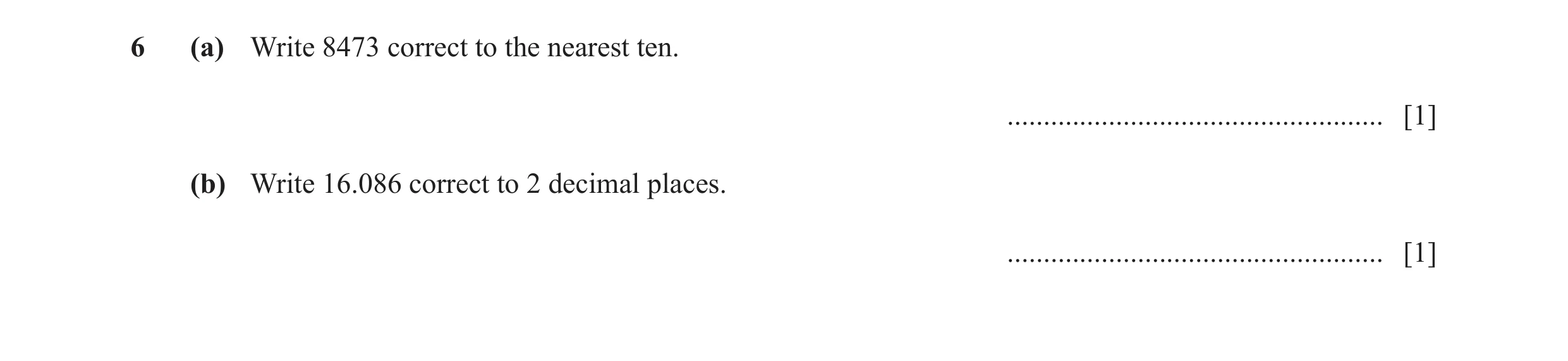 Question 79: (a) Write 8473 correct to the nearest ten. .................................................... [1] (b) Write 16.086 correct to 2 decimal p…
