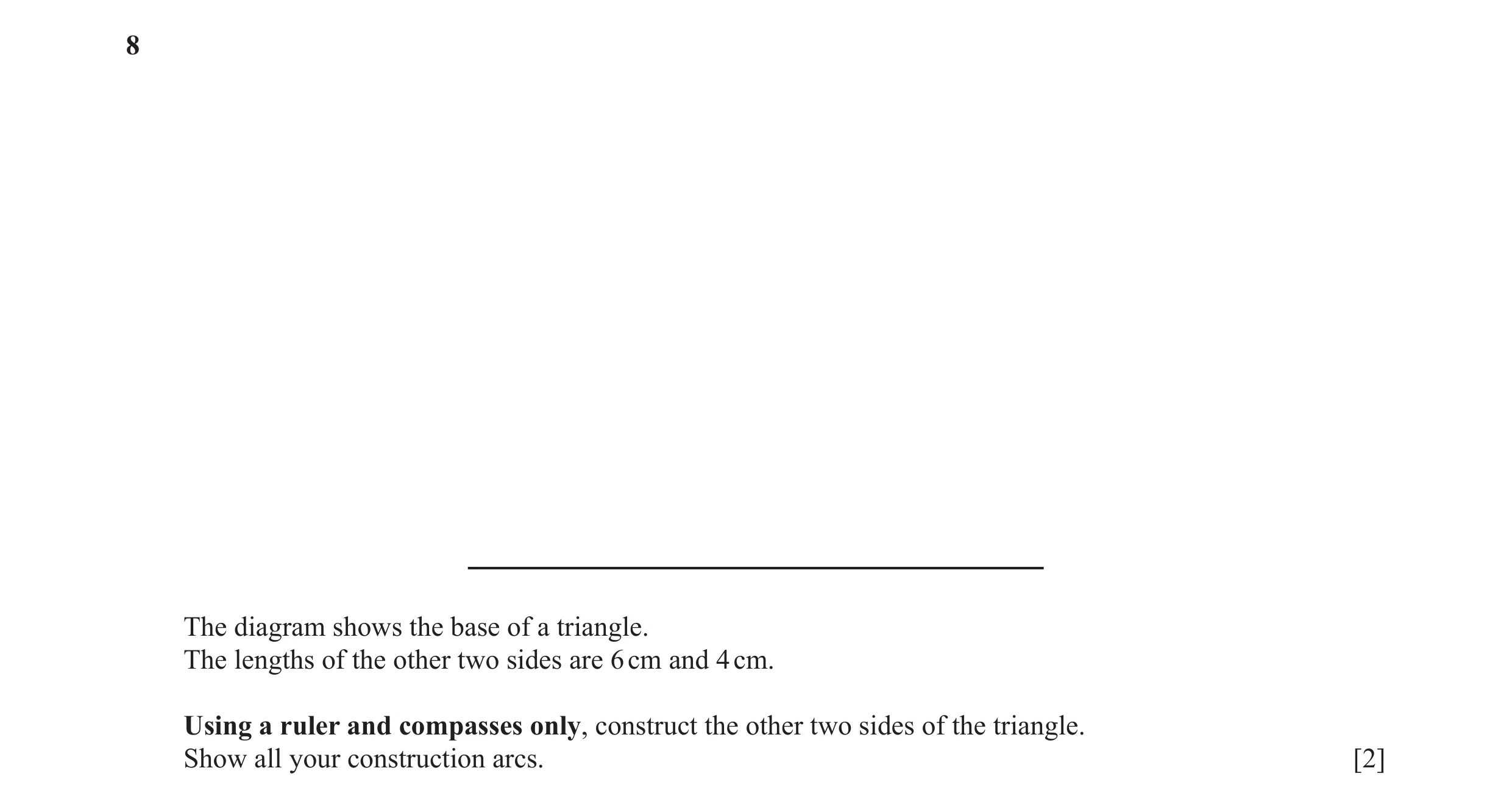 Question 27: The diagram shows the base of a triangle. The lengths of the other two sides are 6 cm and 4 cm. Using a ruler and compasses only, construct…