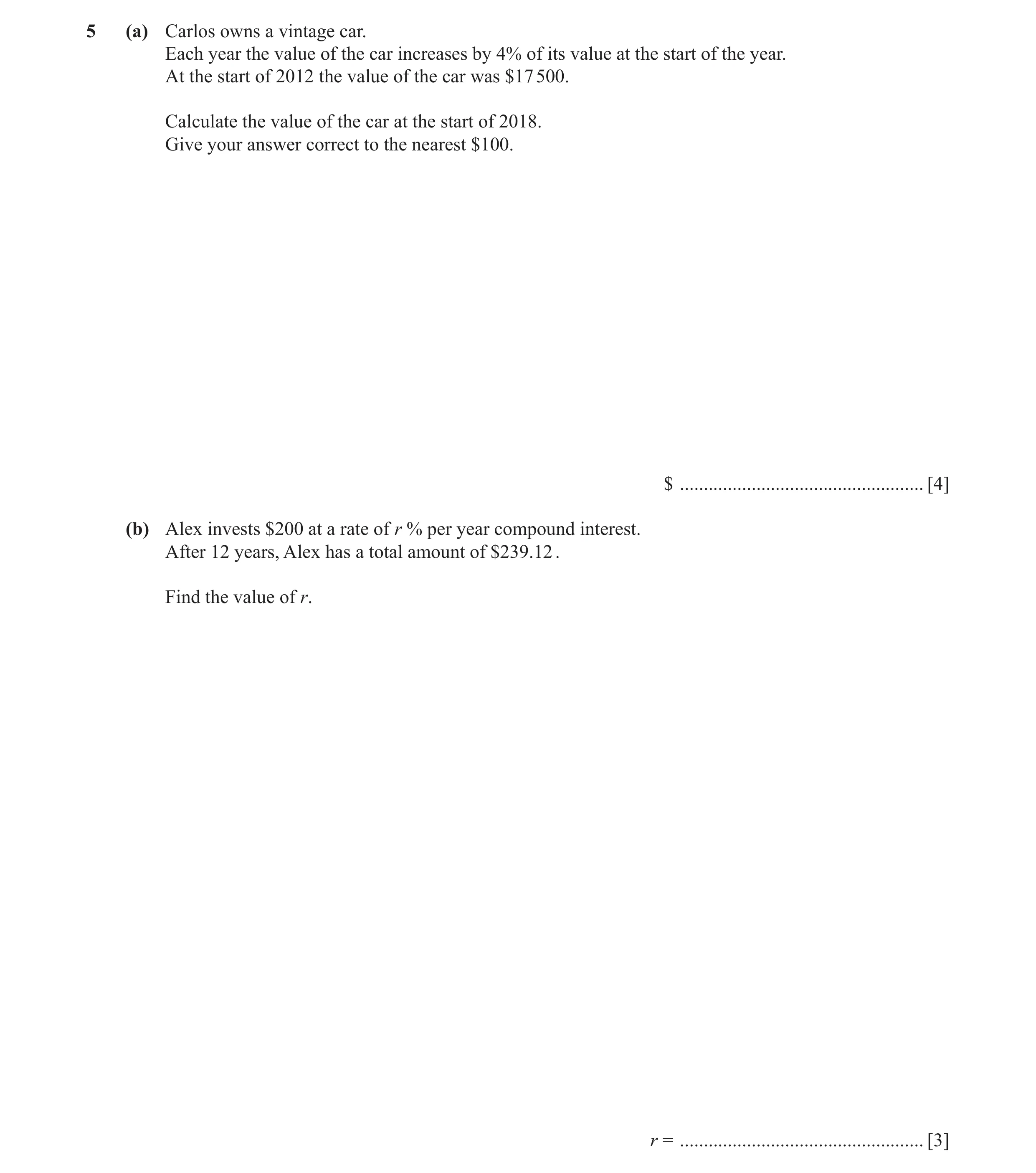 Question 2: (a) Carlos owns a vintage car. Each year the value of the car increases by 4% of its value at the start of the year. At the start of 2012 t…