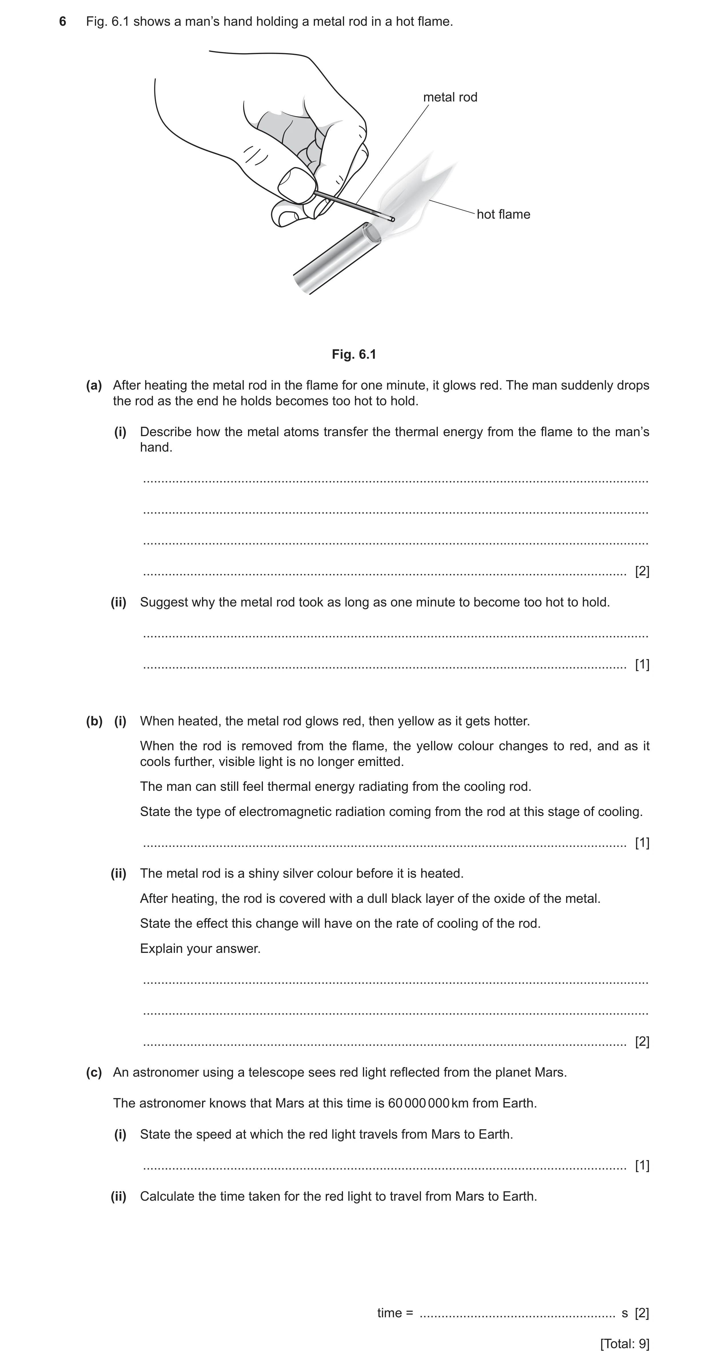 Question 14: Fig. 6.1 shows a man’s hand holding a metal rod in a hot flame. metal rod hot flame Fig. 6.1 (a) After heating the metal rod in the flame f…