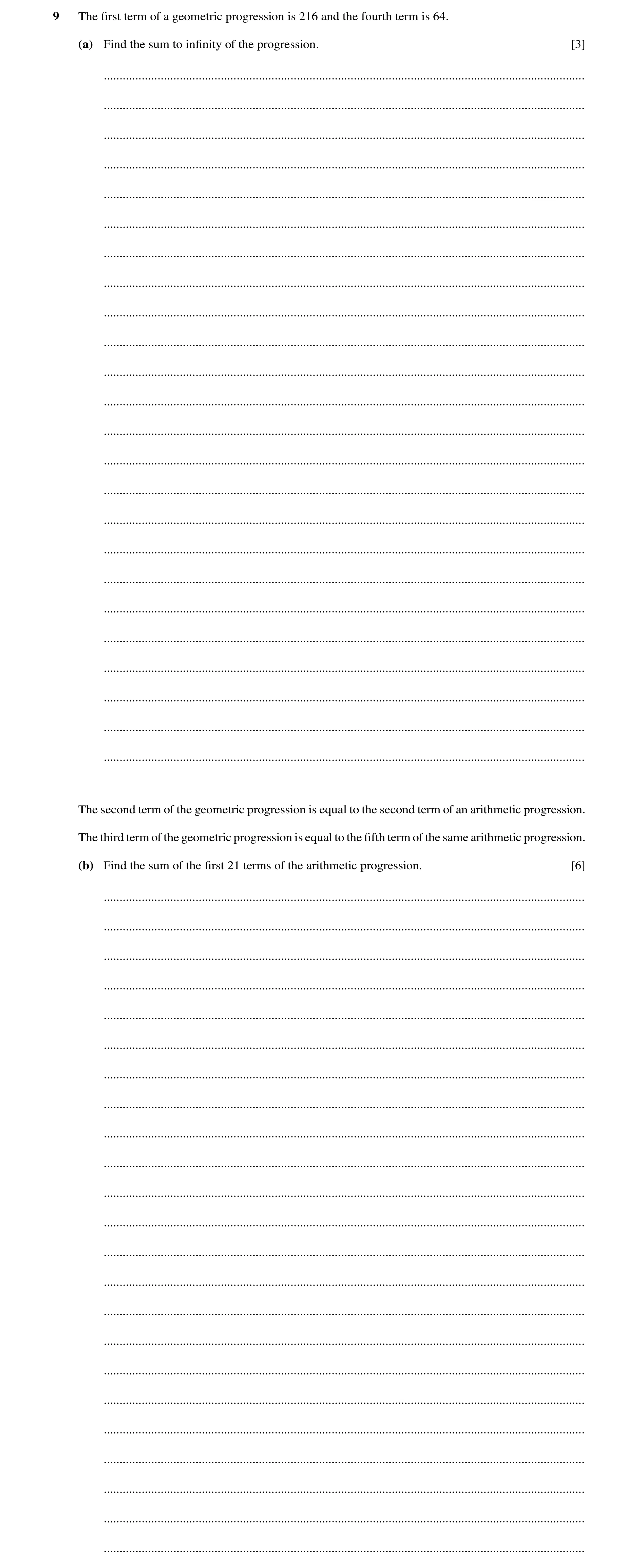 Question 95: The ﬁrst term of a geometric progression is 216 and the fourth term is 64. (a) Find the sum to inﬁnity of the progression. [3] ............…