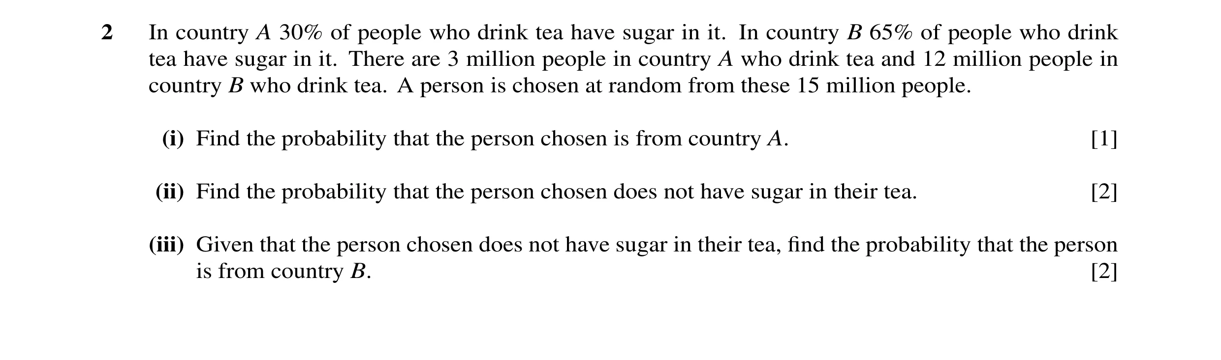 Question 1: In country A 30% of people who drink tea have sugar in it. In country B 65% of people who drink tea have sugar in it. There are 3 million p…