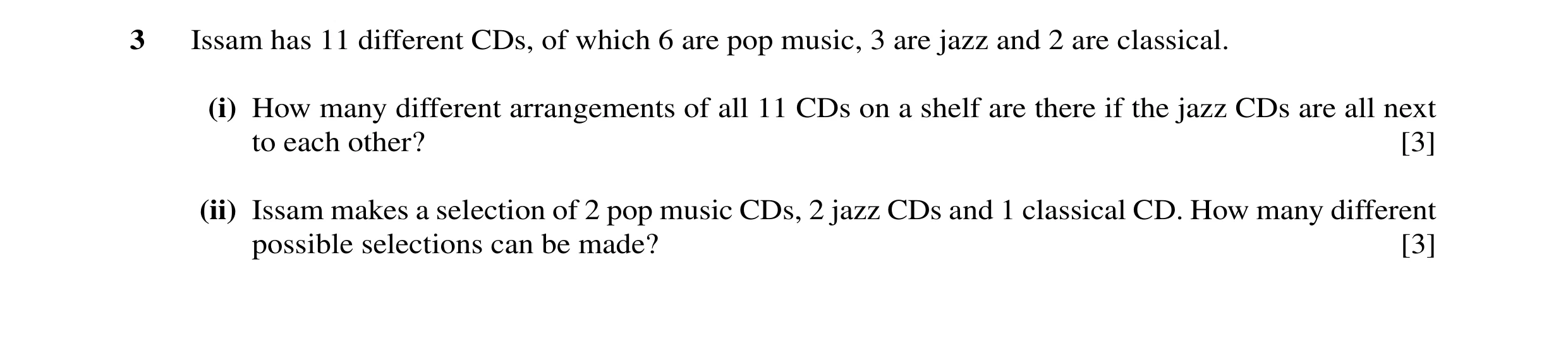 Question 1: Issam has 11 different CDs, of which 6 are pop music, 3 are jazz and 2 are classical. (i) How many different arrangements of all 11 CDs on …