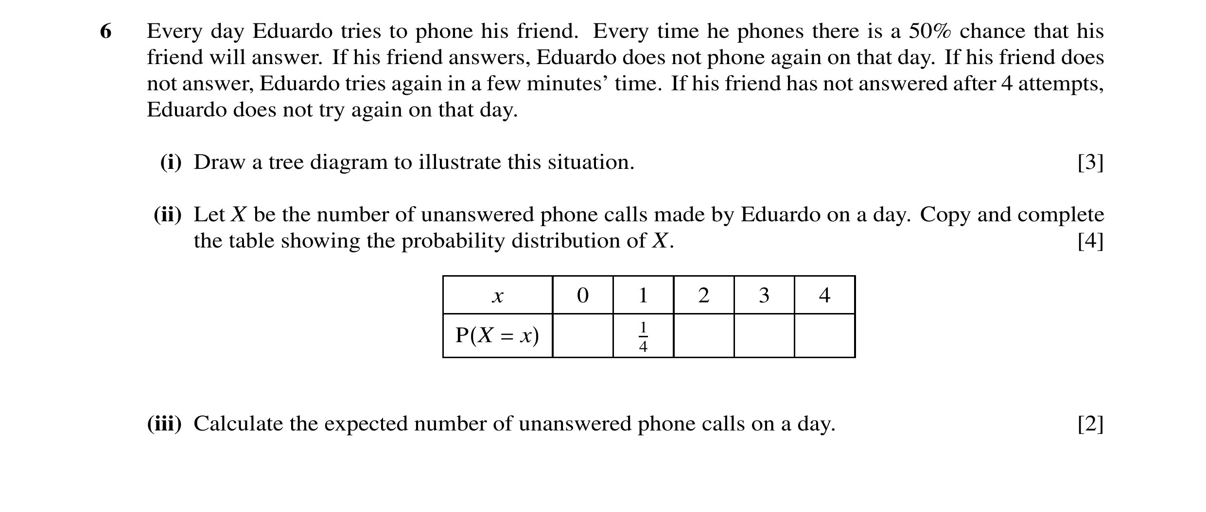 Question 1: Every day Eduardo tries to phone his friend. Every time he phones there is a 50% chance that his friend will answer. If his friend answers,…