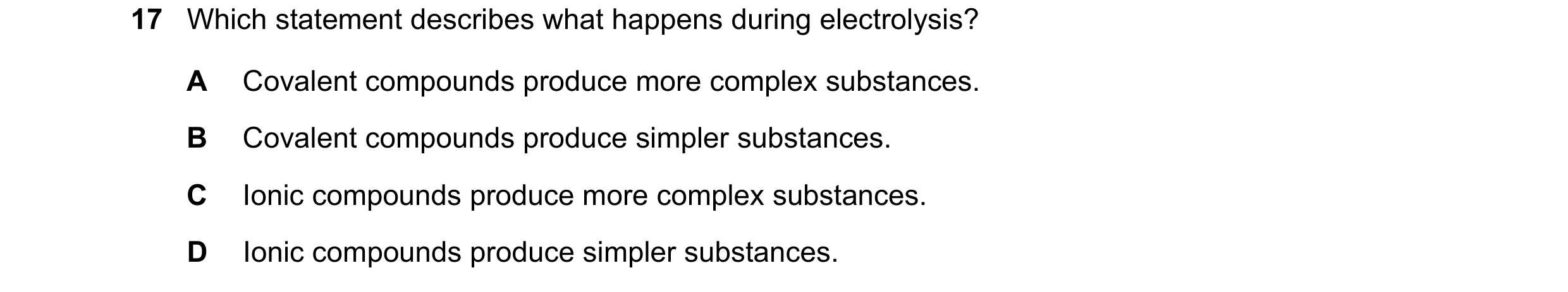 Question 55: Which statement describes what happens during electrolysis? A Covalent compounds produce more complex substances. B Covalent compounds prod…