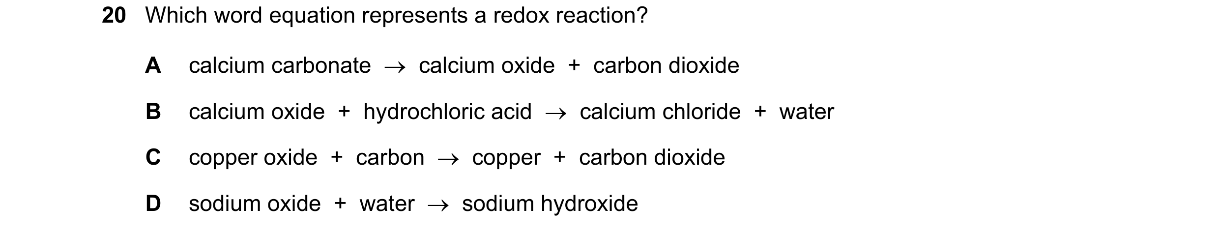 Question 34: Which word equation represents a redox reaction? A calcium carbonate → calcium oxide + carbon dioxide B calcium oxide + hydrochloric …