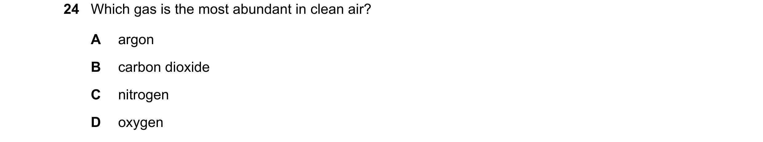 Question 27: Which gas is the most abundant in clean air? A argon B carbon dioxide C nitrogen D oxygen