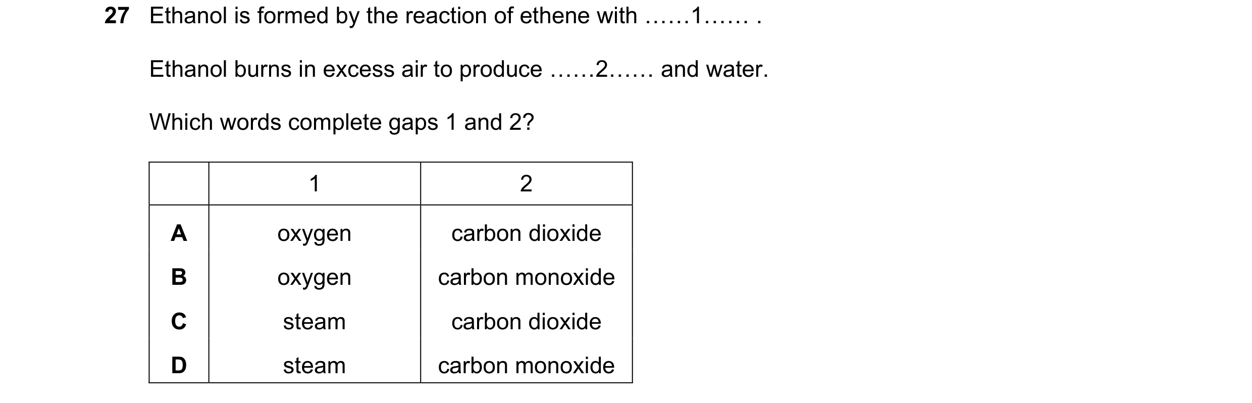 Question 8: Ethanol is formed by the reaction of ethene with ««1«« . Ethanol burns in excess air to produce ««2«« and water. Which words complete gaps …