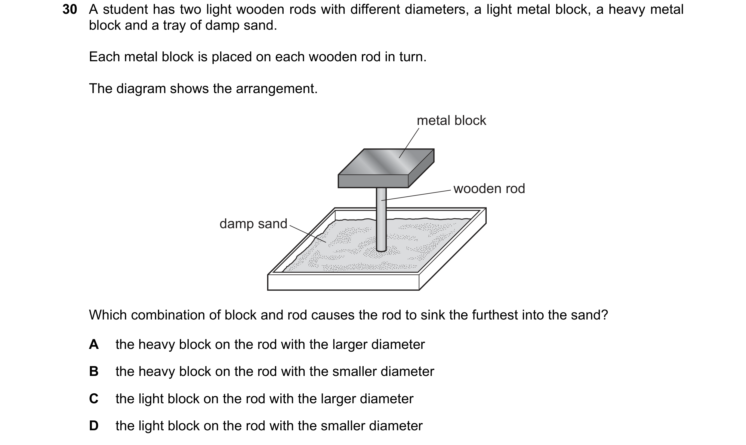 Question 16: A student has two light wooden rods with different diameters, a light metal block, a heavy metal block and a tray of damp sand. Each metal …