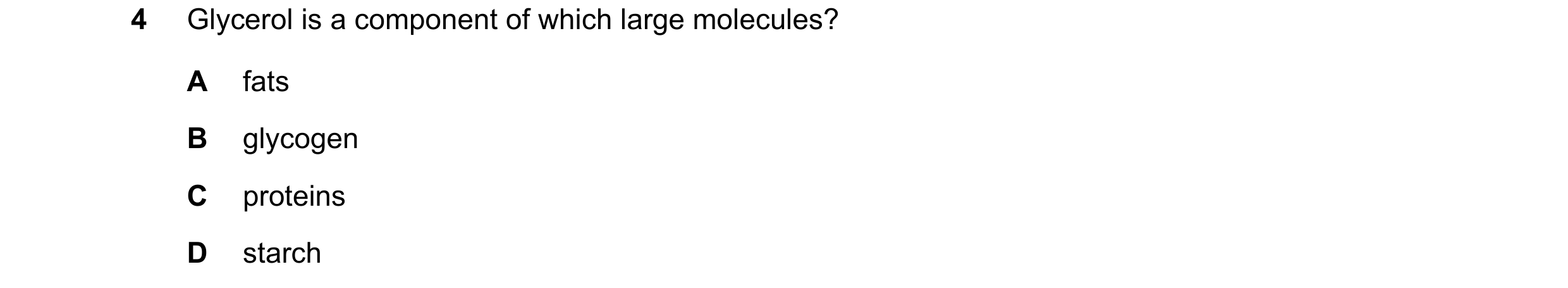 Question 35: Glycerol is a component of which large molecules? A fats B glycogen C proteins D starch